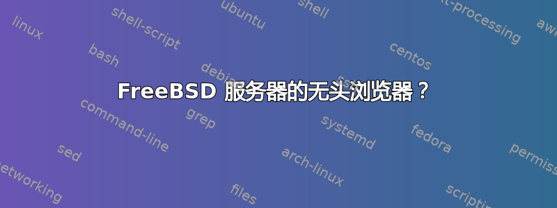 FreeBSD 服务器的无头浏览器？