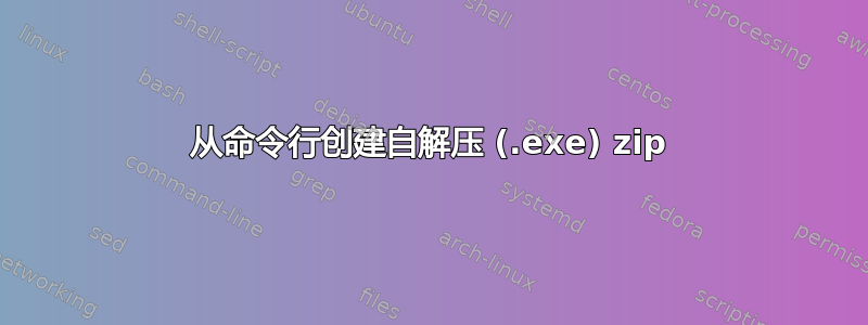 从命令行创建自解压 (.exe) zip