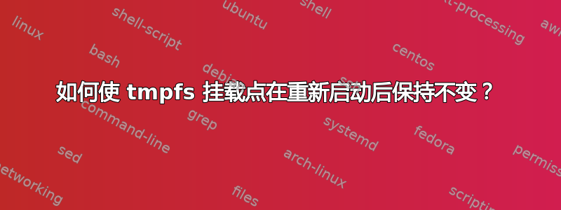 如何使 tmpfs 挂载点在重新启动后保持不变？