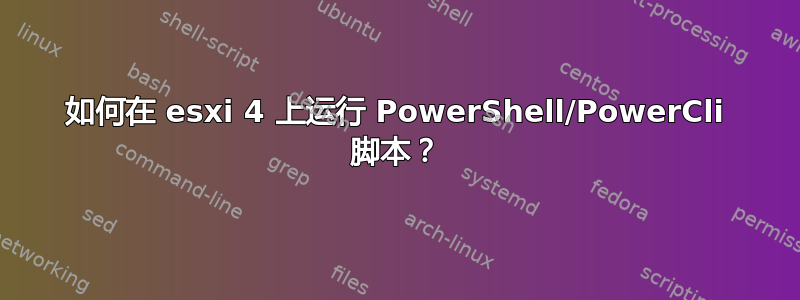 如何在 esxi 4 上运行 PowerShell/PowerCli 脚本？