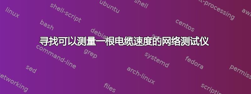 寻找可以测量一根电缆速度的网络测试仪