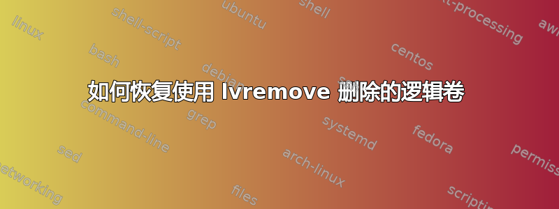 如何恢复使用 lvremove 删除的逻辑卷