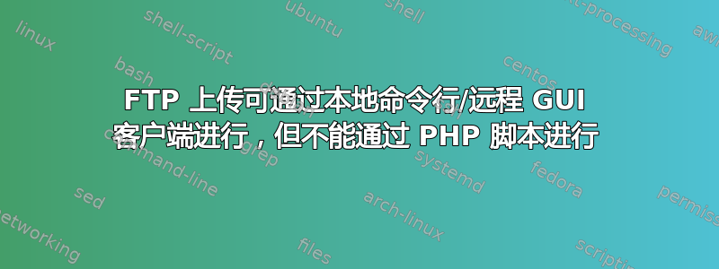 FTP 上传可通过本地命令行/远程 GUI 客户端进行，但不能通过 PHP 脚本进行