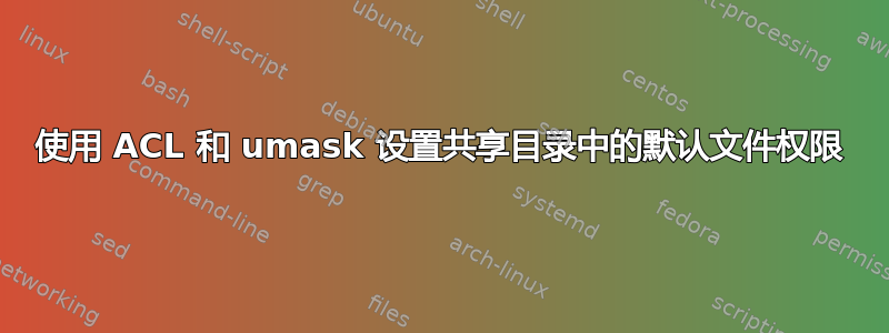 使用 ACL 和 umask 设置共享目录中的默认文件权限