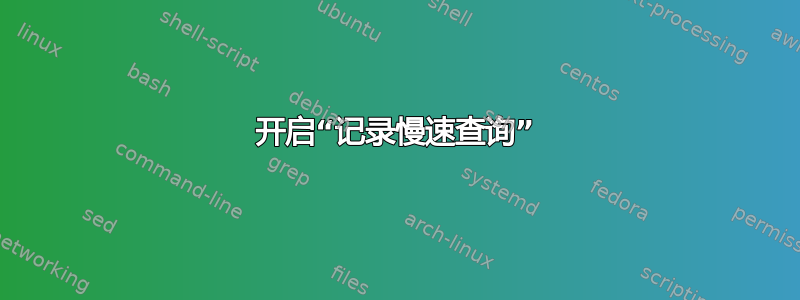 开启“记录慢速查询”