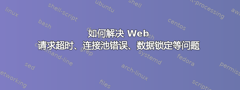 如何解决 Web 请求超时、连接池错误、数据锁定等问题