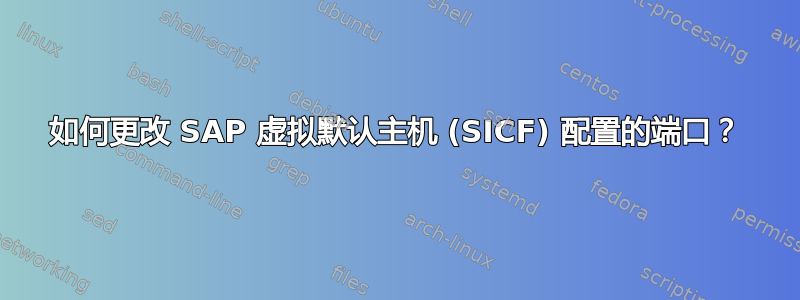 如何更改 SAP 虚拟默认主机 (SICF) 配置的端口？