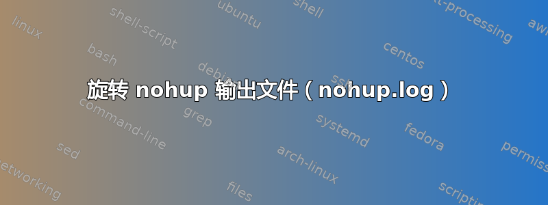 旋转 nohup 输出文件（nohup.log）