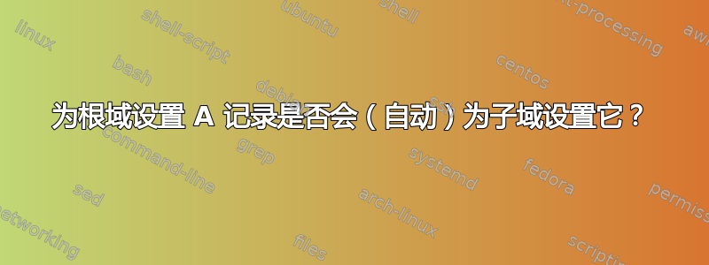 为根域设置 A 记录是否会（自动）为子域设置它？