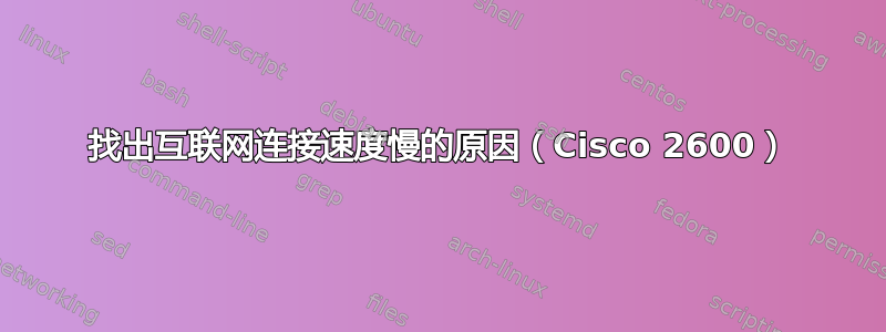 找出互联网连接速度慢的原因（Cisco 2600）