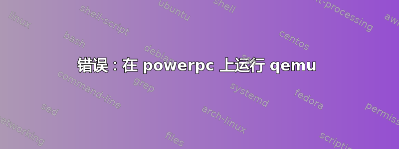 错误：在 powerpc 上运行 qemu