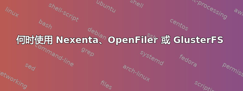 何时使用 Nexenta、OpenFiler 或 GlusterFS