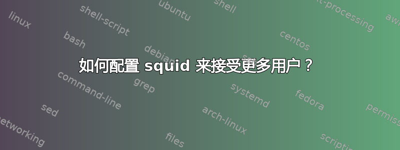 如何配置 squid 来接受更多用户？