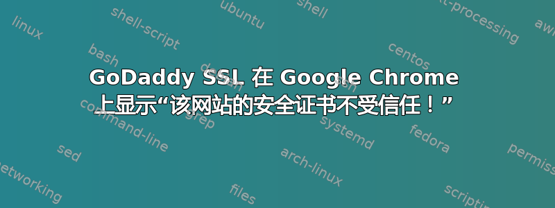 GoDaddy SSL 在 Google Chrome 上显示“该网站的安全证书不受信任！”