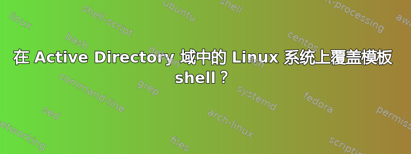 在 Active Directory 域中的 Linux 系统上覆盖模板 shell？