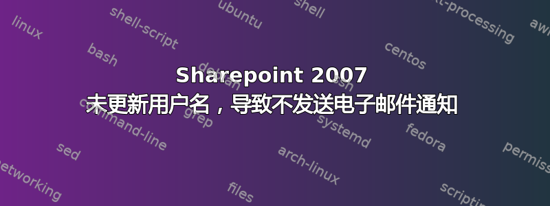 Sharepoint 2007 未更新用户名，导致不发送电子邮件通知