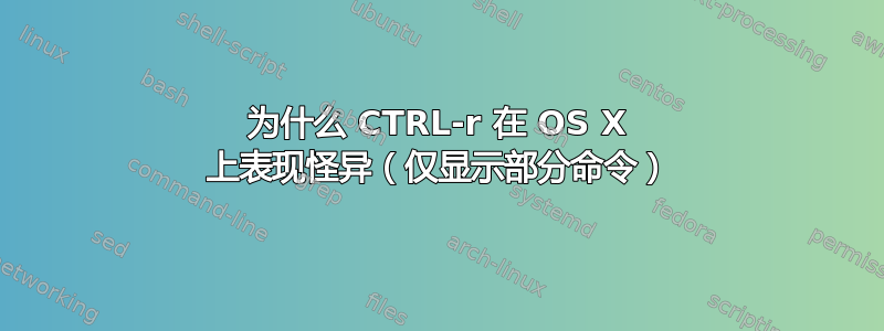 为什么 CTRL-r 在 OS X 上表现怪异（仅显示部分命令）