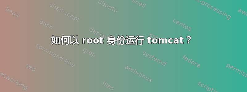 如何以 root 身份运行 tomcat？