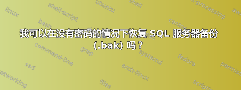 我可以在没有密码的情况下恢复 SQL 服务器备份 (.bak) 吗？