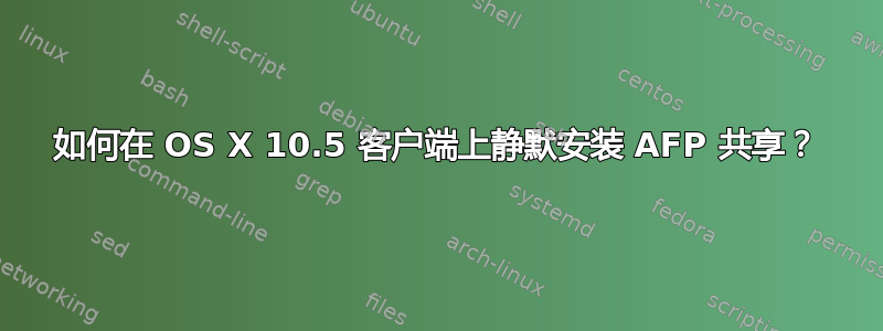 如何在 OS X 10.5 客户端上静默安装 AFP 共享？