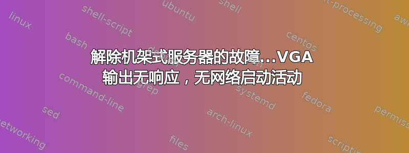 解除机架式服务器的故障...VGA 输出无响应，无网络启动活动