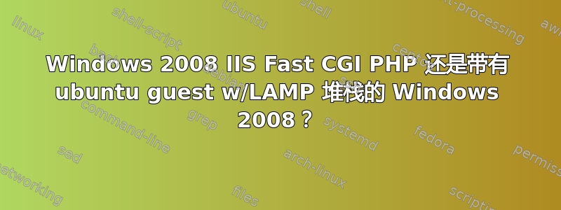 Windows 2008 IIS Fast CGI PHP 还是带有 ubuntu guest w/LAMP 堆栈的 Windows 2008？