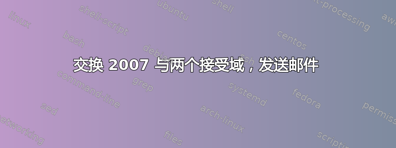 交换 2007 与两个接受域，发送邮件