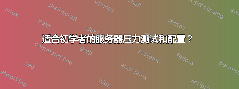 适合初学者的服务器压力测试和配置？