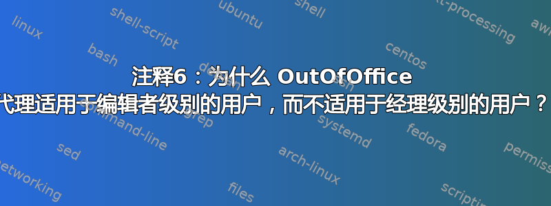 注释6：为什么 OutOfOffice 代理适用于编辑者级别的用户，而不适用于经理级别的用户？