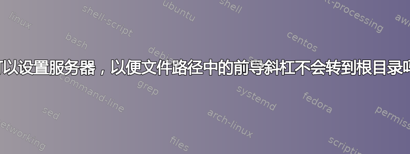 我可以设置服务器，以便文件路径中的前导斜杠不会转到根目录吗？