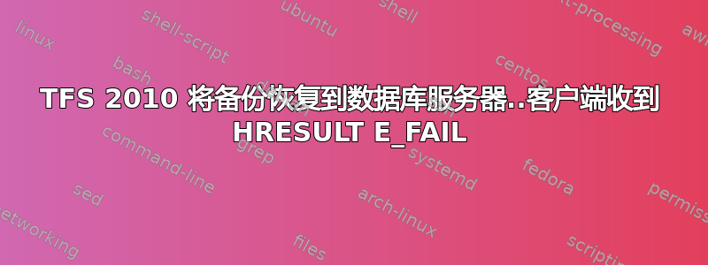 TFS 2010 将备份恢复到数据库服务器..客户端收到 HRESULT E_FAIL