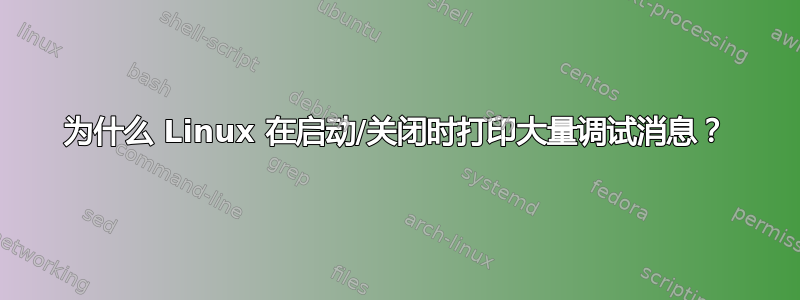 为什么 Linux 在启动/关闭时打印大量调试消息？