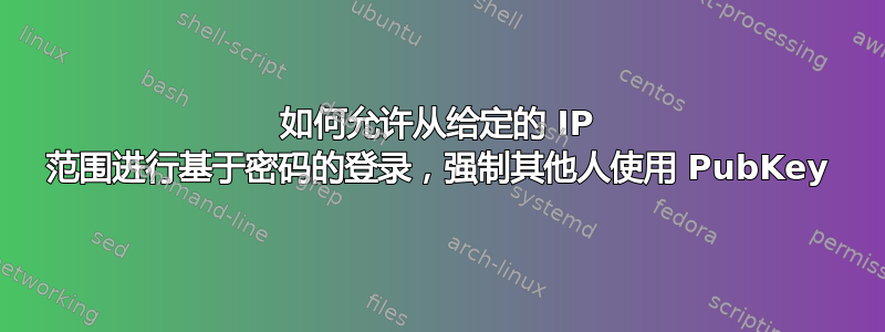 如何允许从给定的 IP 范围进行基于密码的登录，强制其他人使用 PubKey