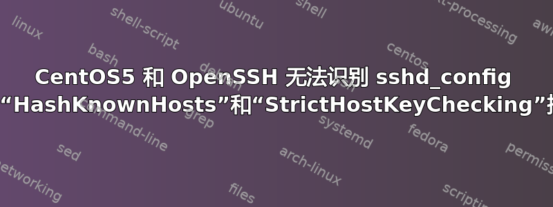 CentOS5 和 OpenSSH 无法识别 sshd_config 中的“HashKnownHosts”和“StrictHostKeyChecking”指令