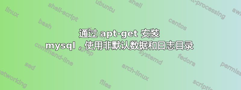 通过 apt-get 安装 mysql，使用非默认数据和日志目录