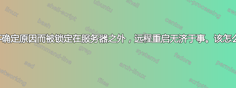 由于不确定原因而被锁定在服务器之外，远程重启无济于事。该怎么办？