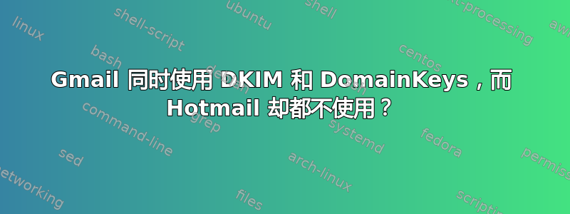 Gmail 同时使用 DKIM 和 DomainKeys，而 Hotmail 却都不使用？