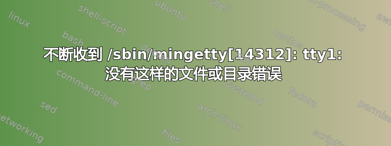 不断收到 /sbin/mingetty[14312]: tty1: 没有这样的文件或目录错误