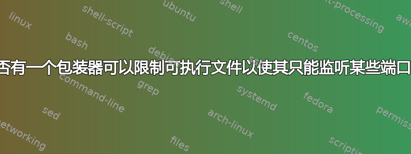 是否有一个包装器可以限制可执行文件以使其只能监听某些端口？