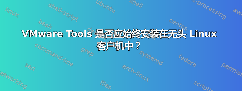 VMware Tools 是否应始终安装在无头 Linux 客户机中？