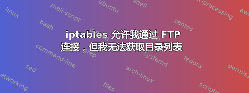 iptables 允许我通过 FTP 连接，但我无法获取目录列表 