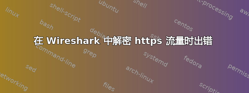 在 Wireshark 中解密 https 流量时出错