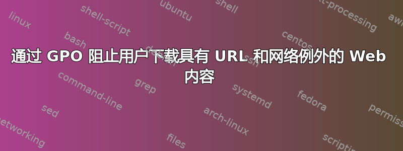 通过 GPO 阻止用户下载具有 URL 和网络例外的 Web 内容