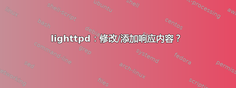 lighttpd：修改/添加响应内容？