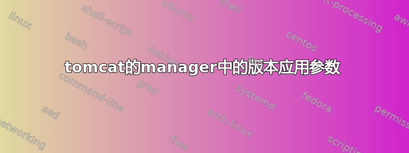 tomcat的manager中的版本应用参数