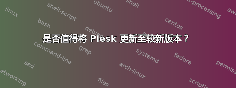 是否值得将 Plesk 更新至较新版本？