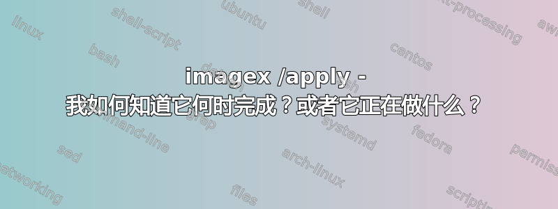 imagex /apply - 我如何知道它何时完成？或者它正在做什么？