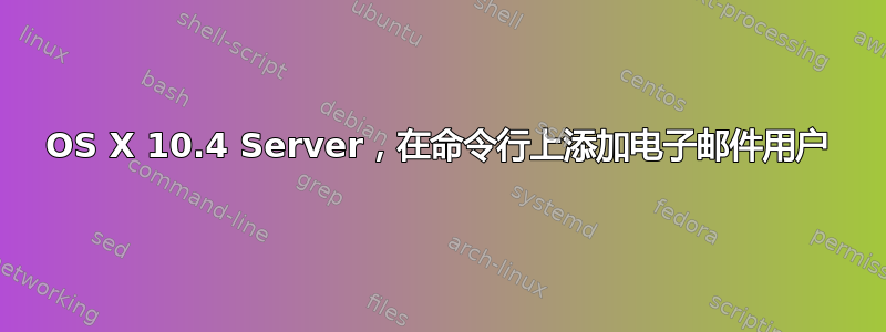 OS X 10.4 Server，在命令行上添加电子邮件用户