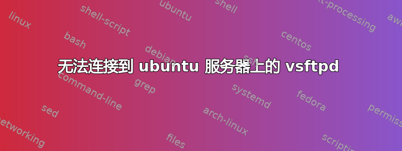 无法连接到 ubuntu 服务器上的 vsftpd