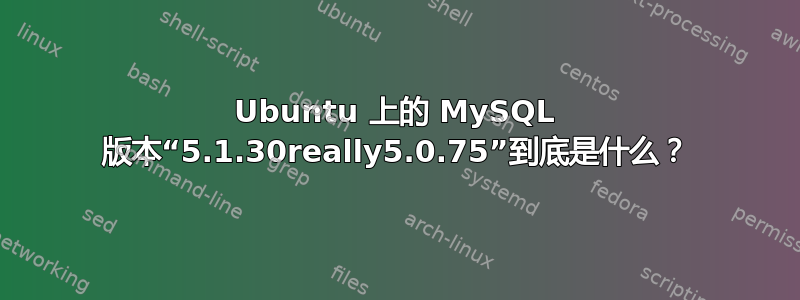 Ubuntu 上的 MySQL 版本“5.1.30really5.0.75”到底是什么？